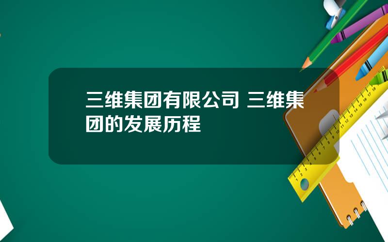 三维集团有限公司 三维集团的发展历程